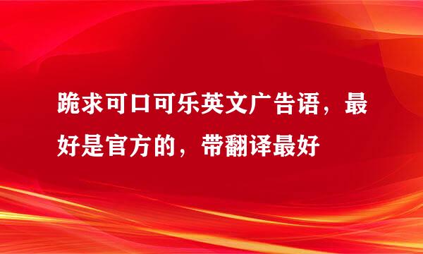 跪求可口可乐英文广告语，最好是官方的，带翻译最好