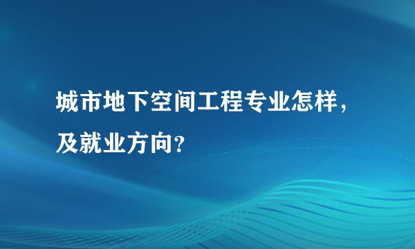 城市地下空间工程专业怎样，及就业方向？