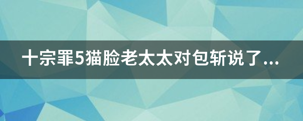 十宗罪5猫脸老太太对包斩说了什么？