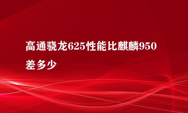 高通骁龙625性能比麒麟950差多少