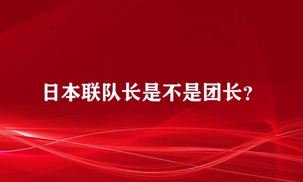 日本联队长是不是团长？