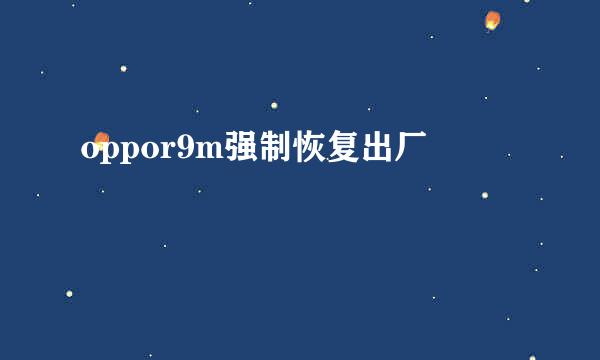 oppor9m强制恢复出厂