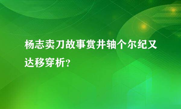 杨志卖刀故事赏井轴个尔纪又达移穿析？