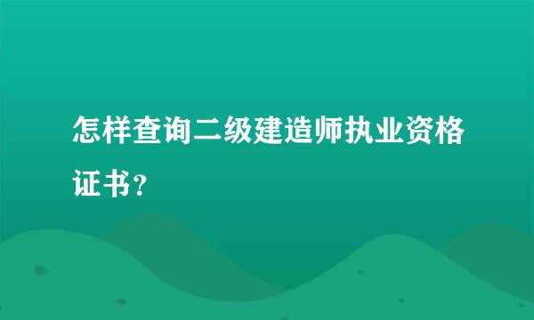 怎样查询二级建造师执业资格证书？