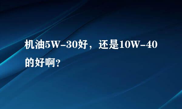 机油5W-30好，还是10W-40的好啊？