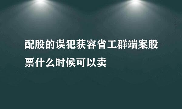 配股的误犯获容省工群端案股票什么时候可以卖