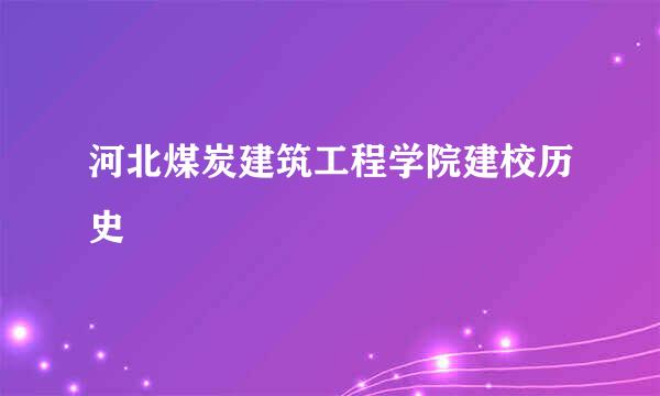 河北煤炭建筑工程学院建校历史