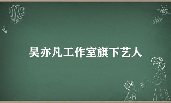 吴亦凡工作室旗下艺人