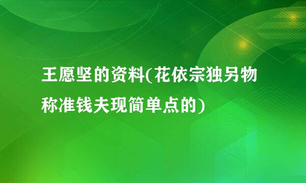 王愿坚的资料(花依宗独另物称准钱夫现简单点的)