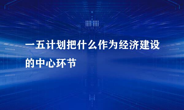 一五计划把什么作为经济建设的中心环节