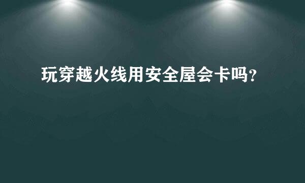 玩穿越火线用安全屋会卡吗？