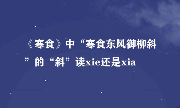 《寒食》中“寒食东风御柳斜”的“斜”读xie还是xia