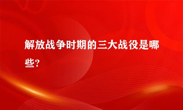 解放战争时期的三大战役是哪些?