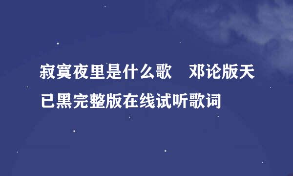 寂寞夜里是什么歌 邓论版天已黑完整版在线试听歌词