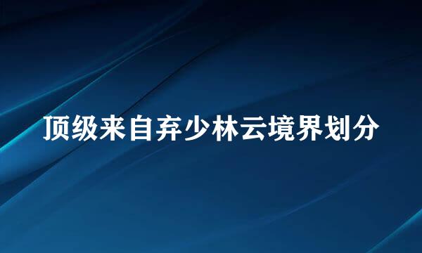 顶级来自弃少林云境界划分