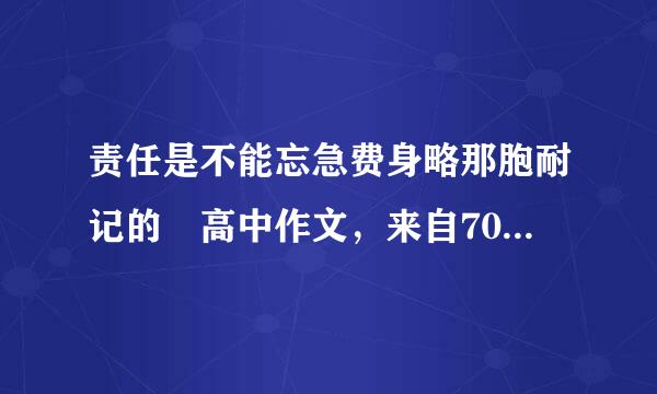 责任是不能忘急费身略那胞耐记的 高中作文，来自700字左右，急求啊!!