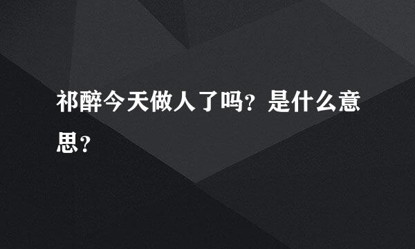 祁醉今天做人了吗？是什么意思？