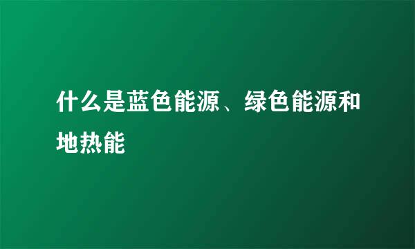 什么是蓝色能源、绿色能源和地热能