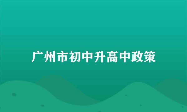 广州市初中升高中政策