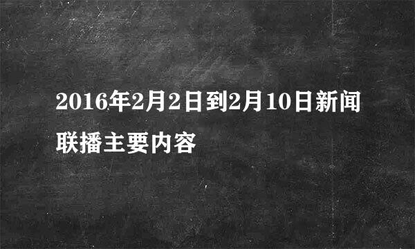 2016年2月2日到2月10日新闻联播主要内容