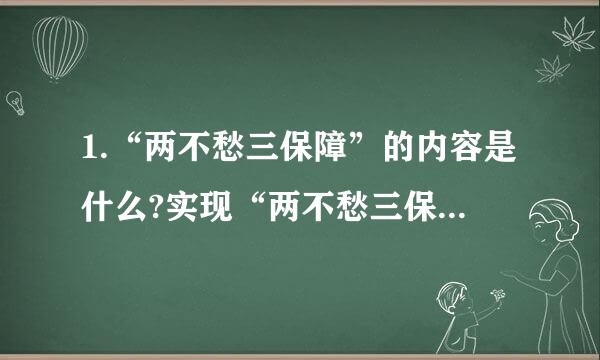 1.“两不愁三保障”的内容是什么?实现“两不愁三保障”有什么重大意义?对此,