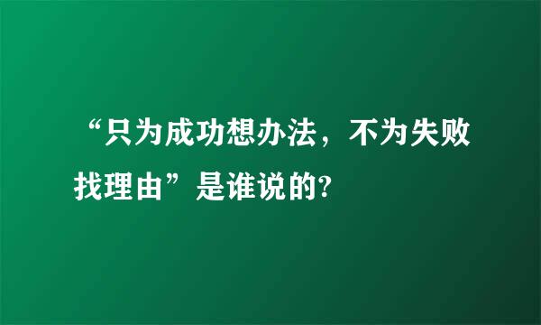 “只为成功想办法，不为失败找理由”是谁说的?