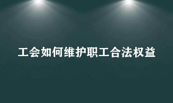 工会如何维护职工合法权益