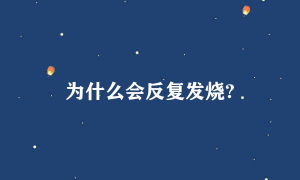 为什么会反复发烧?