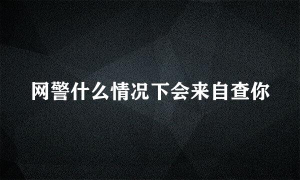 网警什么情况下会来自查你