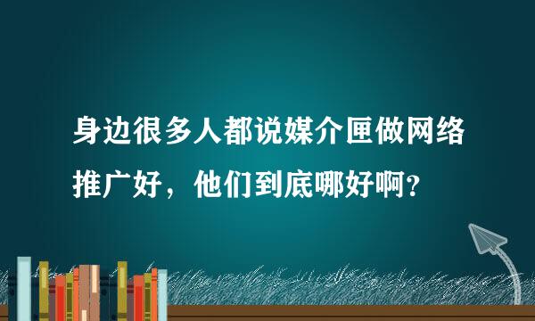 身边很多人都说媒介匣做网络推广好，他们到底哪好啊？