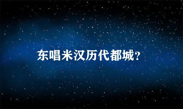 东唱米汉历代都城？