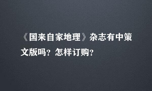 《国来自家地理》杂志有中策文版吗？怎样订购？