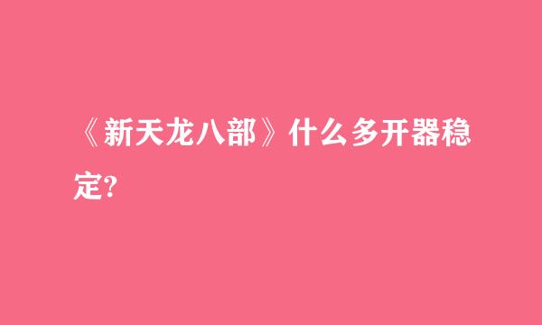 《新天龙八部》什么多开器稳定?