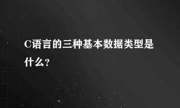 C语言的三种基本数据类型是什么？