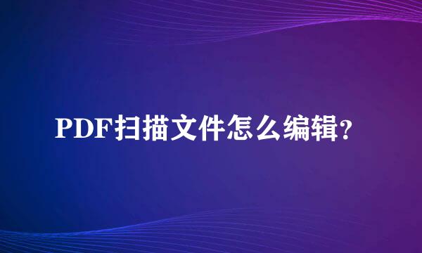 PDF扫描文件怎么编辑？