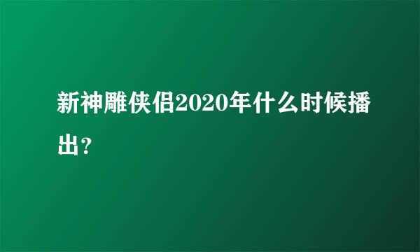 新神雕侠侣2020年什么时候播出？