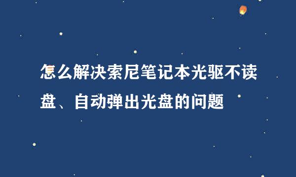 怎么解决索尼笔记本光驱不读盘、自动弹出光盘的问题