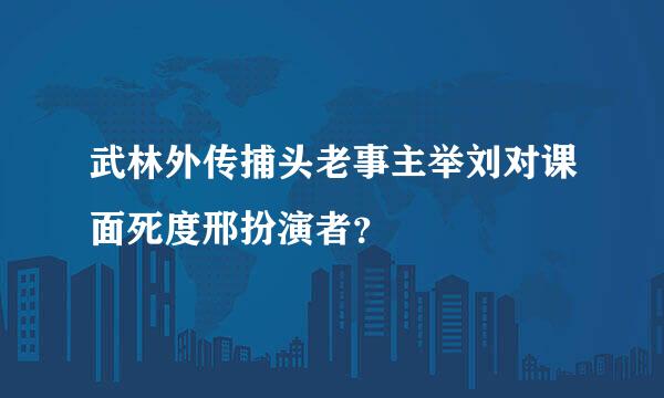 武林外传捕头老事主举刘对课面死度邢扮演者？