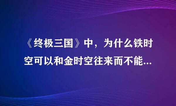 《终极三国》中，为什么铁时空可以和金时空往来而不能和银时空材村光明正大的往来