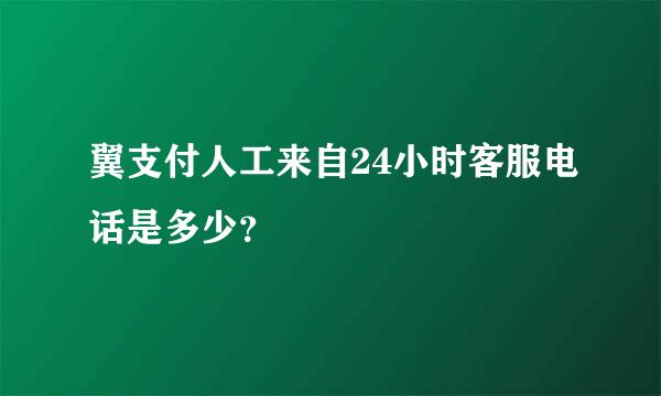 翼支付人工来自24小时客服电话是多少？