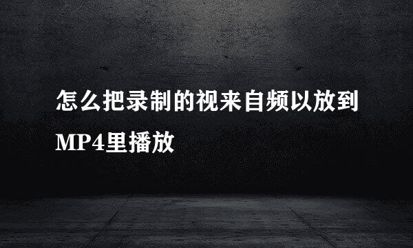 怎么把录制的视来自频以放到MP4里播放