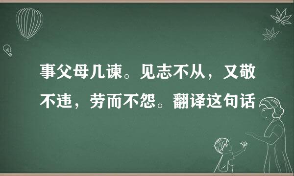 事父母几谏。见志不从，又敬不违，劳而不怨。翻译这句话