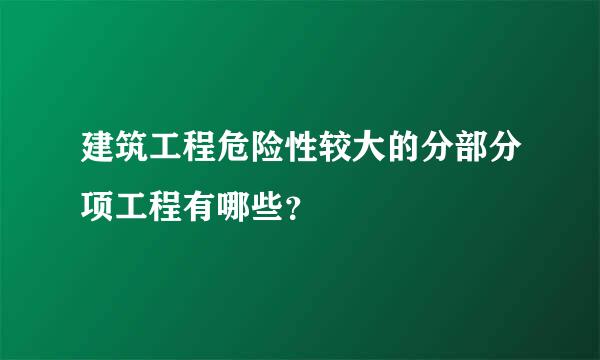 建筑工程危险性较大的分部分项工程有哪些？