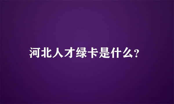 河北人才绿卡是什么？