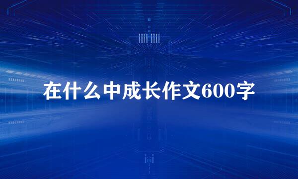 在什么中成长作文600字