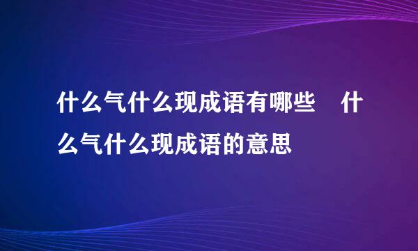 什么气什么现成语有哪些 什么气什么现成语的意思