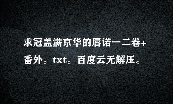 求冠盖满京华的唇诺一二卷+番外。txt。百度云无解压。