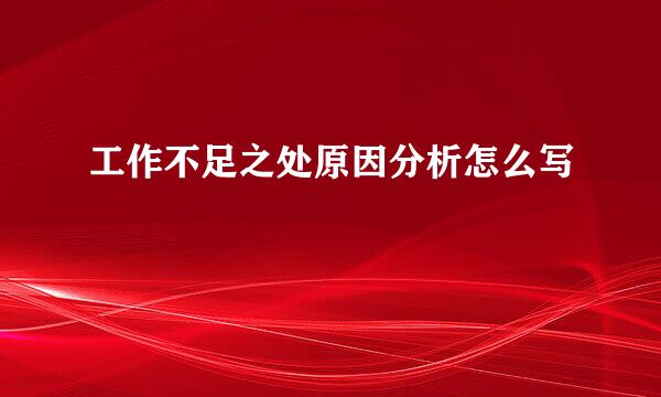 工作不足之处原因分析怎么写