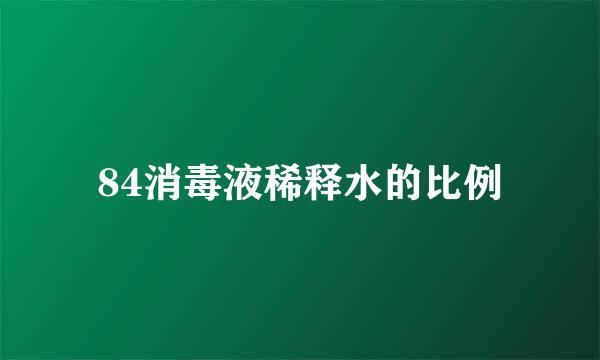 84消毒液稀释水的比例