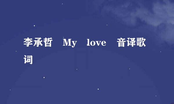 李承哲 My love 音译歌词